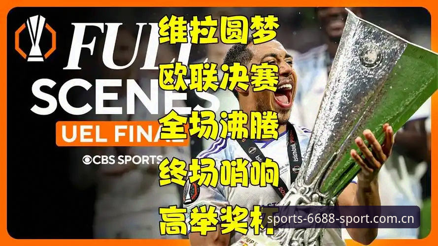 体育官网入口地址 阿斯顿维拉欧联夺冠深度评测:6688体育官网入口体验30年冠军荒终结时刻